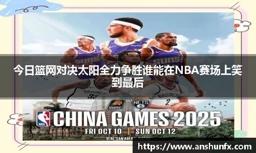 今日篮网对决太阳全力争胜谁能在NBA赛场上笑到最后